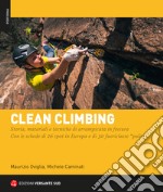 Clean climbing. Storia, materiali e tecniche di arrampicata in fessura. Con le schede di 26 spot in Europa e di 30 fuoriclasse «puliti»