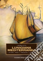 Lunigiana mediterranea. La storia, i paesi, le tradizioni, le famiglie libro