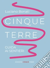 Cinque Terre. Guida ai sentieri. Nuova ediz.