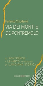 Via dei Monti o de Pontremolo. Da Pontremoli a Levanto attraverso la Lunigiana Storica libro