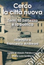 Cerco la città nuova. Terni, la bellezza e la politica. Intervista a Francesco Andreani libro