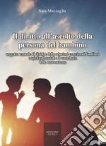 Il diritto all'ascolto della persona del bambino. Soggetto centrale di diritti e delle relazioni emozionali familiari e spirituali-sociali e il contributo delle neuroscienze libro