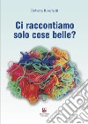 Ci raccontiamo solo cose belle? libro di Ronchetti Roberta