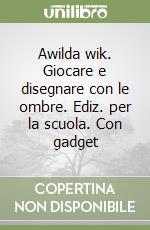 Awilda wik. Giocare e disegnare con le ombre. Ediz. per la scuola. Con gadget libro