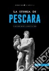 La storia di Pescara. Dalla preistoria ai giorni nostri libro