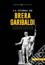 La storia di Brera-Garibaldi. Dalla preistoria ai giorni nostri libro