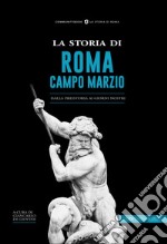 La storia di Campo Marzio. Dalla preistoria ai giorni nostri libro