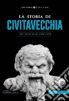 La storia di Civitavecchia. Dalla preistoria ai giorni nostri libro di Galeazzi G. (cur.)
