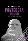 La storia di Pontedera e Valdera. Dalla preistoria ai giorni nostri libro
