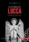 La storia di Lucca. Dalla preistoria ai giorni nostri libro