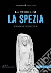 La storia di La Spezia. Dalla preistoria ai giorni nostri libro