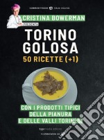 Torino golosa. 50 ricette (+ 1) con i prodotti tipici della pianura e delle valli torinesi