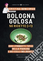 Bologna golosa. 50 ricette (+ 1) con i prodotti tipici della pianura e dei colli bolognesi