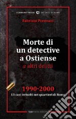 Morte di un detective a Ostiense e altri delitti. 1990-2000: 13 casi irrisolti nei quartieri di Roma libro