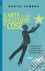 L'arte di far succedere le cose. Come imparare a disegnare consapevolmente la propria vita libro