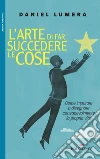 L'arte di far succedere le cose. Come imparare a disegnare consapevolmente la propria vita libro