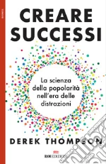 Creare successi. La scienza della popolarità nell'era delle distrazioni libro