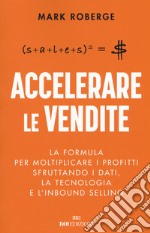 Accelerare le vendite. La formula per moltiplicare i profitti sfruttando i dati, la tecnologia e l'inbound selling libro