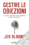 Gestire le obiezioni. La guida definitiva per venditori a prova di rifiuto libro di Blount Jeb