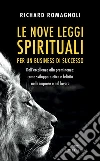 Le nove leggi spirituali per un business di successo. Dall'eccellenza alla preminenza: come sviluppare etica e felicità nelle imprese e nel lavoro libro di Romagnoli Richard