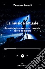 La musica attuale. Come costruire la tua carriera musicale nell'era del digitale libro