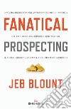 Fanatical Prospecting. La guida definitiva per avviare colloqui di vendita e riempire la tua pipeline sfruttando il social selling, le email e le chiamate a freddo libro di Blount Jeb