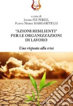 «Azioni resilienti» per le organizzazioni di lavoro. Una risposta alla crisi libro