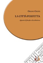 La città perfetta. Appunti di filosofia e di architettura. Nuova ediz. libro