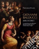 Giovanni Balducci detto il Cosci. Un manierista controriformato dimenticato dalla storia tra Firenze, Roma e Napoli libro