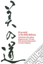 Bi no michi. La via della bellezza. Esplorazioni nella cultura giapponese per i 150 anni delle relazioni diplomatiche tra Italia e Giappone libro