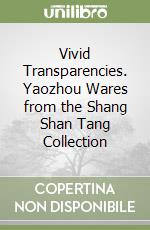 Vivid Transparencies. Yaozhou Wares from the Shang Shan Tang Collection libro