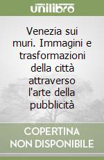 Venezia sui muri. Immagini e trasformazioni della città attraverso l'arte della pubblicità libro