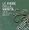 Le Fiere della Vanità. L'arte dei Veneti antichi. Catalogo della mostra (Este, Museo Nazionale Atestino, 28 maggio-3 ottobre 2021). Ediz. illustrata libro