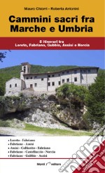 Cammini sacri fra Marche e Umbria. 5 itinerari tra Loreto, Fabriano, Gubbio, Assisi e Norcia