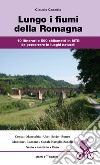 Lungo i fiumi della Romagna. 10 itinerari e 500 chilometri in MTB da percorrere in luoghi naturali libro di Casadio Claudio