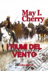 I fiumi del vento. Diari dalle terre dell'Ovest. Parte Prima libro di Cherry May I.