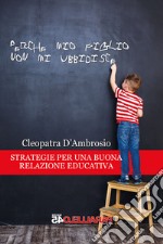 Perché mio figlio non mi ubbidisce. Strategie per una buona relazione educativa libro