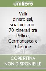 Valli pinerolesi, scialpinismo. 70 itinerari tra Pellice, Germanasca e Chisone