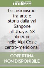 Escursionismo tra arte e storia dalla val Sangone all'Ubaye. 58 itinerari nelle Alpi Cozie centro-meridionali libro