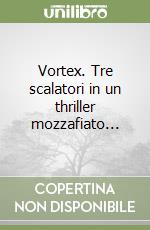 Vortex. Tre scalatori in un thriller mozzafiato... libro