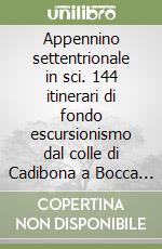 Appennino settentrionale in sci. 144 itinerari di fondo escursionismo dal colle di Cadibona a Bocca Serriola e le piste di fondo libro