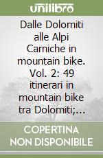 Dalle Dolomiti alle Alpi Carniche in mountain bike. Vol. 2: 49 itinerari in mountain bike tra Dolomiti; Alpi Giulie; Alpi Carniche e Carso