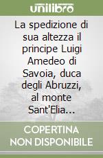 La spedizione di sua altezza il principe Luigi Amedeo di Savoia, duca degli Abruzzi, al monte Sant'Elia (Alaska, 1897) libro