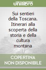 Sui sentieri della Toscana. Itinerari alla scoperta della storia e della cultura montana libro