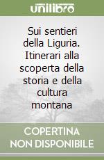 Sui sentieri della Liguria. Itinerari alla scoperta della storia e della cultura montana libro