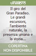 Il giro del Gran Paradiso. Le grandi escursioni, l'ambiente naturale, la presenza umana e la storia aggiornata del parco nazionale. 15 tappe e 20 varianti libro