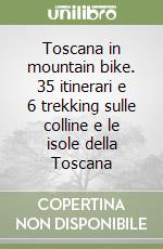 Toscana in mountain bike. 35 itinerari e 6 trekking sulle colline e le isole della Toscana libro