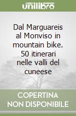 Dal Marguareis al Monviso in mountain bike. 50 itinerari nelle valli del cuneese