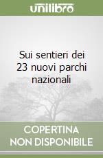 Sui sentieri dei 23 nuovi parchi nazionali libro