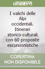 I valichi delle Alpi occidentali. Itinerari storico-culturali con 60 proposte escursionistiche libro